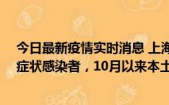 今日最新疫情实时消息 上海新增1例本土确诊病例和1例无症状感染者，10月以来本土疫情有三大特点