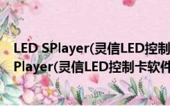 LED SPlayer(灵信LED控制卡软件) V6.1.5 官方版（LED SPlayer(灵信LED控制卡软件) V6.1.5 官方版功能简介）