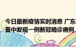 今日最新疫情实时消息 广东中山：在外省来中山人员主动排查中发现一例新冠确诊病例