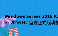 Windows Server 2016 R2 官方正式版（Windows Server 2016 R2 官方正式版功能简介）