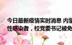 今日最新疫情实时消息 内蒙古一高校已有39人被确诊为阳性感染者，校党委书记被免职