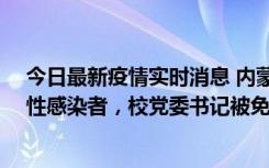 今日最新疫情实时消息 内蒙古一高校已有39人被确诊为阳性感染者，校党委书记被免职