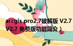 arcgis pro2.7破解版 V2.7 免费版（arcgis pro2.7破解版 V2.7 免费版功能简介）