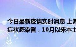 今日最新疫情实时消息 上海新增1例本土确诊病例和1例无症状感染者，10月以来本土疫情有三大特点