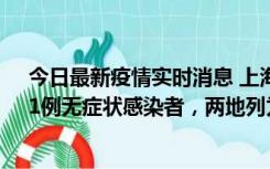 今日最新疫情实时消息 上海新增社会面1例本土确诊病例、1例无症状感染者，两地列为中风险区