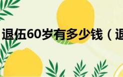 退伍60岁有多少钱（退伍兵60岁每月600元）