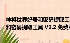 神将世界好号和密码提取工具 V1.2 免费版（神将世界好号和密码提取工具 V1.2 免费版功能简介）