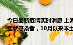 今日最新疫情实时消息 上海新增1例本土确诊病例和1例无症状感染者，10月以来本土疫情有三大特点