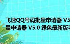 飞速QQ号码批量申请器 V5.0 绿色最新版（飞速QQ号码批量申请器 V5.0 绿色最新版功能简介）