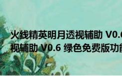 火线精英明月透视辅助 V0.6 绿色免费版（火线精英明月透视辅助 V0.6 绿色免费版功能简介）