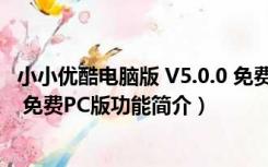 小小优酷电脑版 V5.0.0 免费PC版（小小优酷电脑版 V5.0.0 免费PC版功能简介）