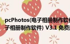 pcPhotos(电子相册制作软件) V3.1 免费版（pcPhotos(电子相册制作软件) V3.1 免费版功能简介）