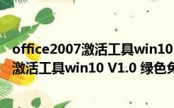 office2007激活工具win10 V1.0 绿色免费版（office2007激活工具win10 V1.0 绿色免费版功能简介）