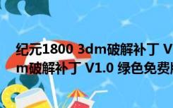 纪元1800 3dm破解补丁 V1.0 绿色免费版（纪元1800 3dm破解补丁 V1.0 绿色免费版功能简介）