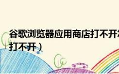 谷歌浏览器应用商店打不开怎么回事（谷歌浏览器应用商店打不开）