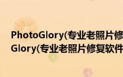 PhotoGlory(专业老照片修复软件) V1.25 破解版（PhotoGlory(专业老照片修复软件) V1.25 破解版功能简介）