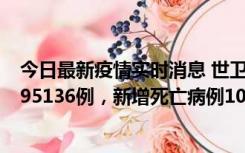 今日最新疫情实时消息 世卫组织：全球新增新冠确诊病例495136例，新增死亡病例1025例