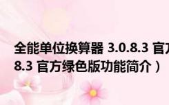 全能单位换算器 3.0.8.3 官方绿色版（全能单位换算器 3.0.8.3 官方绿色版功能简介）