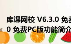 库课网校 V6.3.0 免费PC版（库课网校 V6.3.0 免费PC版功能简介）