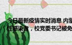 今日最新疫情实时消息 内蒙古一高校已有39人被确诊为阳性感染者，校党委书记被免职