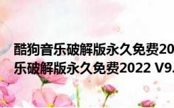 酷狗音乐破解版永久免费2022 V9.2.29 PC最新版（酷狗音乐破解版永久免费2022 V9.2.29 PC最新版功能简介）