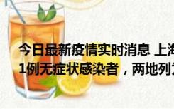 今日最新疫情实时消息 上海新增社会面1例本土确诊病例、1例无症状感染者，两地列为中风险区