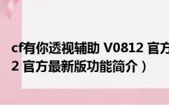 cf有你透视辅助 V0812 官方最新版（cf有你透视辅助 V0812 官方最新版功能简介）