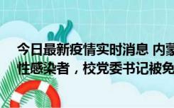 今日最新疫情实时消息 内蒙古一高校已有39人被确诊为阳性感染者，校党委书记被免职