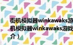 街机模拟器winkawaks游戏合集包 V1.67 最新中文版（街机模拟器winkawaks游戏合集包 V1.67 最新中文版功能简介）