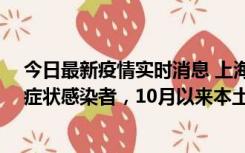 今日最新疫情实时消息 上海新增1例本土确诊病例和1例无症状感染者，10月以来本土疫情有三大特点