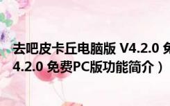 去吧皮卡丘电脑版 V4.2.0 免费PC版（去吧皮卡丘电脑版 V4.2.0 免费PC版功能简介）