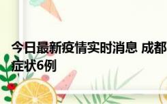 今日最新疫情实时消息 成都10月12日新增本土确诊4例、无症状6例