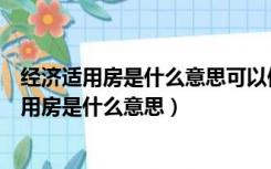 经济适用房是什么意思可以做为普通商品房买卖吗（经济适用房是什么意思）