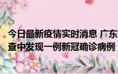 今日最新疫情实时消息 广东中山：在外省来中山人员主动排查中发现一例新冠确诊病例