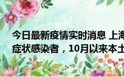 今日最新疫情实时消息 上海新增1例本土确诊病例和1例无症状感染者，10月以来本土疫情有三大特点