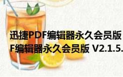 迅捷PDF编辑器永久会员版 V2.1.5.7 免费破解版（迅捷PDF编辑器永久会员版 V2.1.5.7 免费破解版功能简介）