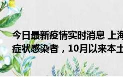 今日最新疫情实时消息 上海新增1例本土确诊病例和1例无症状感染者，10月以来本土疫情有三大特点