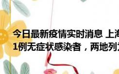 今日最新疫情实时消息 上海新增社会面1例本土确诊病例、1例无症状感染者，两地列为中风险区