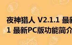 夜神猎人 V2.1.1 最新PC版（夜神猎人 V2.1.1 最新PC版功能简介）