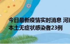 今日最新疫情实时消息 河南昨日新增本土确诊病例12例、本土无症状感染者23例