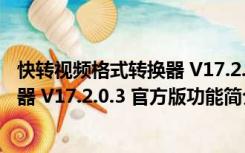 快转视频格式转换器 V17.2.0.3 官方版（快转视频格式转换器 V17.2.0.3 官方版功能简介）