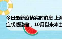 今日最新疫情实时消息 上海新增1例本土确诊病例和1例无症状感染者，10月以来本土疫情有三大特点