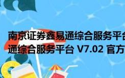 南京证券鑫易通综合服务平台 V7.02 官方版（南京证券鑫易通综合服务平台 V7.02 官方版功能简介）