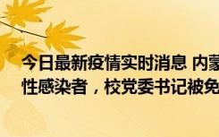 今日最新疫情实时消息 内蒙古一高校已有39人被确诊为阳性感染者，校党委书记被免职