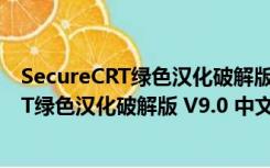 SecureCRT绿色汉化破解版 V9.0 中文免费版（SecureCRT绿色汉化破解版 V9.0 中文免费版功能简介）