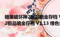 暗黑破坏神2极品暗金存档 V1.13 绿色免费版（暗黑破坏神2极品暗金存档 V1.13 绿色免费版功能简介）