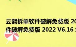 云熙拆单软件破解免费版 2022 V6.16 免狗版（云熙拆单软件破解免费版 2022 V6.16 免狗版功能简介）