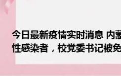 今日最新疫情实时消息 内蒙古一高校已有39人被确诊为阳性感染者，校党委书记被免职