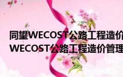 同望WECOST公路工程造价管理软件 V9.2.0 官方版（同望WECOST公路工程造价管理软件 V9.2.0 官方版功能简介）