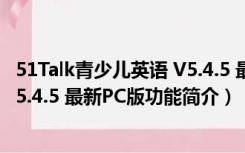 51Talk青少儿英语 V5.4.5 最新PC版（51Talk青少儿英语 V5.4.5 最新PC版功能简介）